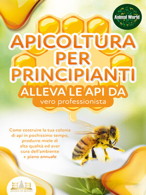 cover image of APICOLTURA PER PRINCIPIANTI--alleva le api da vero professionista. Come costruire la tua colonia di api in pochissimo tempo, produrre miele di alta qualità ed aver cura dell'ambiente + piano annuale